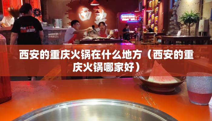 西安的重庆火锅在什么地方（西安的重庆火锅哪家好）