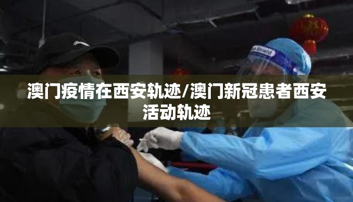 澳门疫情在西安轨迹/澳门新冠患者西安活动轨迹