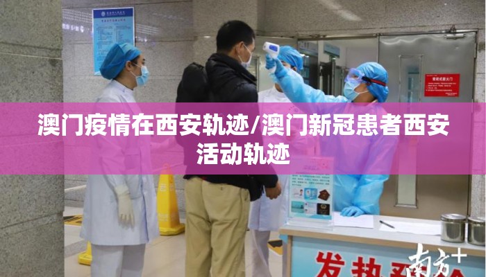 澳门疫情在西安轨迹/澳门新冠患者西安活动轨迹 澳门疫情在西安轨迹/澳门新冠患者西安活动轨迹