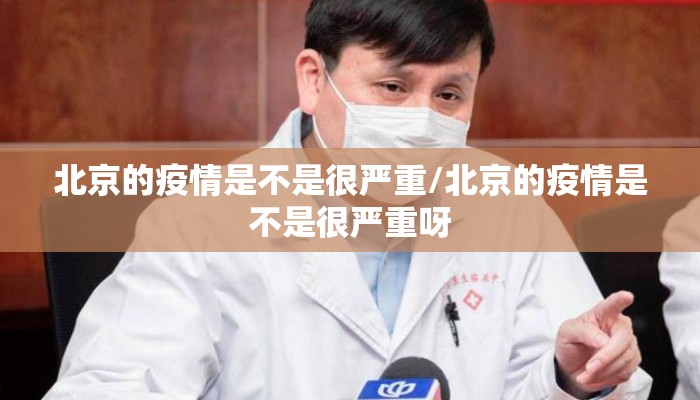 北京的疫情是不是很严重/北京的疫情是不是很严重呀 北京的疫情是不是很严重/北京的疫情是不是很严重呀