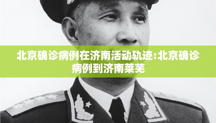 北京确诊病例在济南活动轨迹:北京确诊病例到济南莱芜