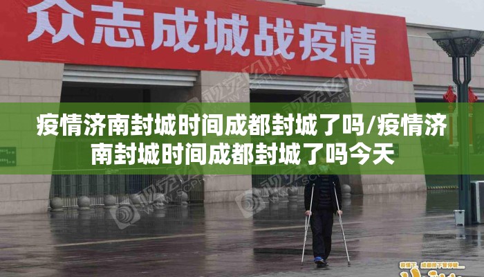 疫情济南封城时间成都封城了吗/疫情济南封城时间成都封城了吗今天
