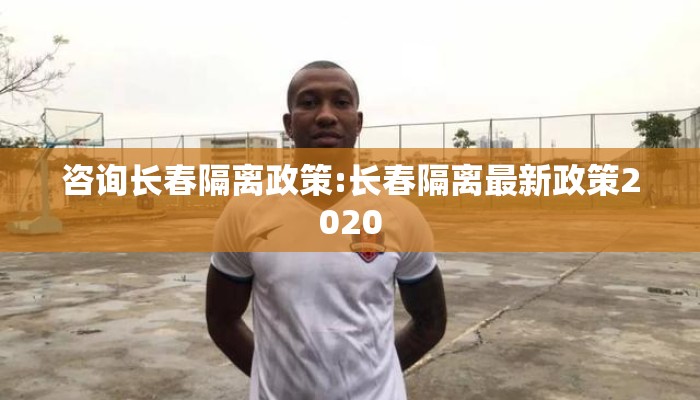 咨询长春隔离政策:长春隔离最新政策2020 咨询长春隔离政策:长春隔离最新政策2020