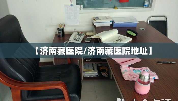【济南藏医院/济南藏医院地址】