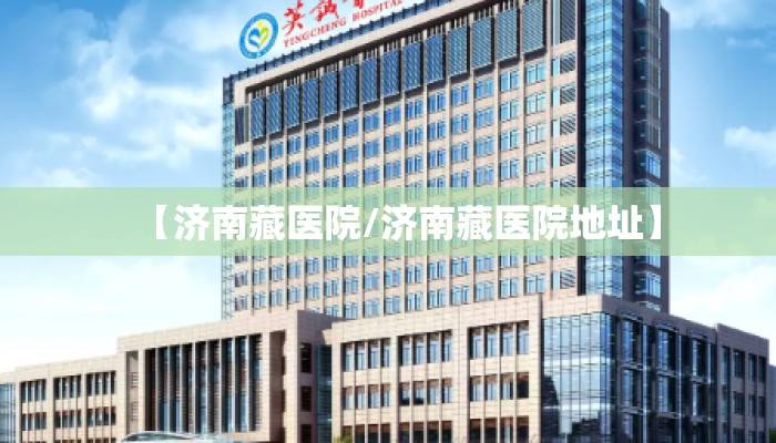 【济南藏医院/济南藏医院地址】 【济南藏医院/济南藏医院地址】