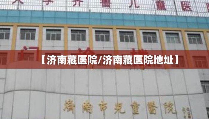 【济南藏医院/济南藏医院地址】 【济南藏医院/济南藏医院地址】