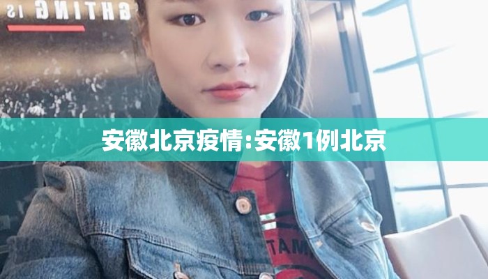 安徽北京疫情:安徽1例北京