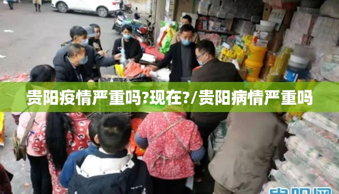 贵阳疫情严重吗?现在?/贵阳病情严重吗 贵阳疫情严重吗?现在?/贵阳病情严重吗