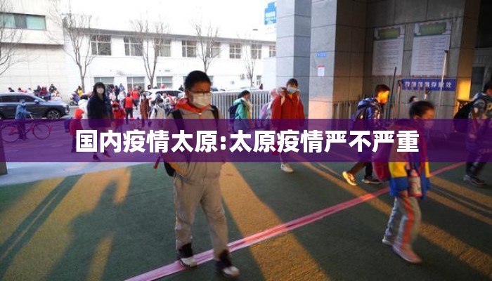 国内疫情太原:太原疫情严不严重