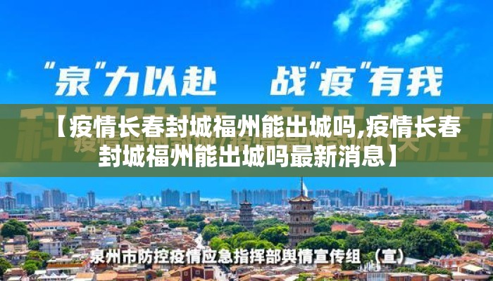 【疫情长春封城福州能出城吗,疫情长春封城福州能出城吗最新消息】 【疫情长春封城福州能出城吗,疫情长春封城福州能出城吗最新消息】