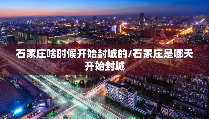 石家庄啥时候开始封城的/石家庄是哪天开始封城