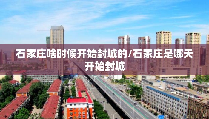 石家庄啥时候开始封城的/石家庄是哪天开始封城 石家庄啥时候开始封城的/石家庄是哪天开始封城