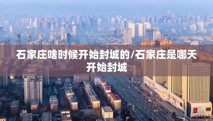 石家庄啥时候开始封城的/石家庄是哪天开始封城 石家庄啥时候开始封城的/石家庄是哪天开始封城