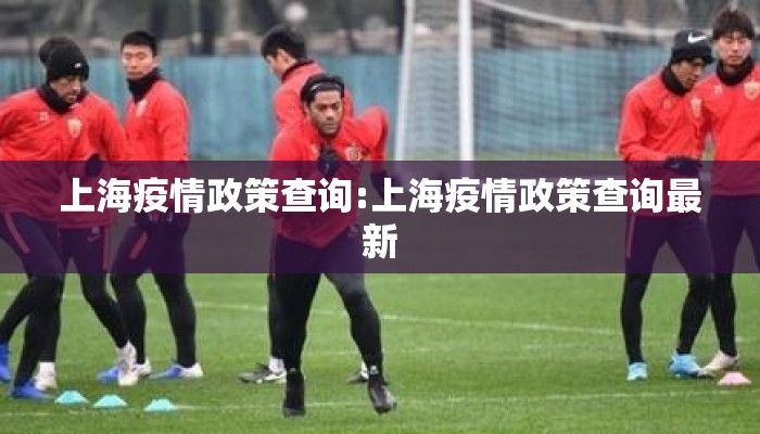 上海疫情政策查询:上海疫情政策查询最新