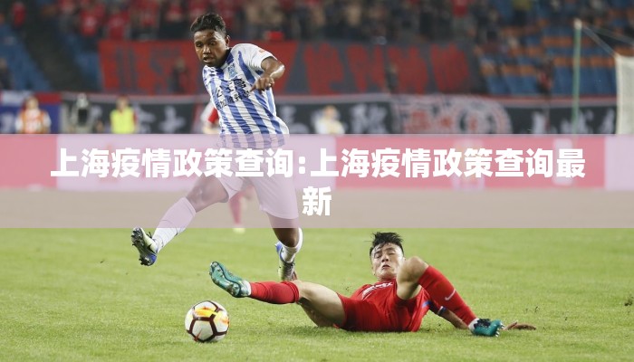 上海疫情政策查询:上海疫情政策查询最新 上海疫情政策查询:上海疫情政策查询最新