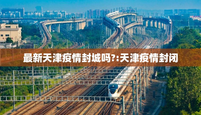 最新天津疫情封城吗?:天津疫情封闭