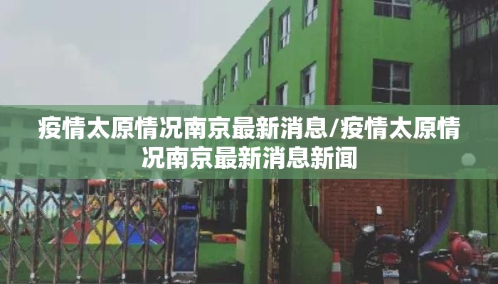 疫情太原情况南京最新消息/疫情太原情况南京最新消息新闻