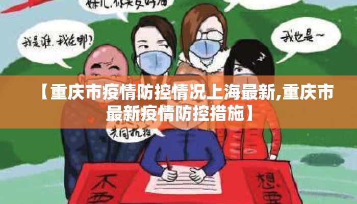【重庆市疫情防控情况上海最新,重庆市最新疫情防控措施】 【重庆市疫情防控情况上海最新,重庆市最新疫情防控措施】