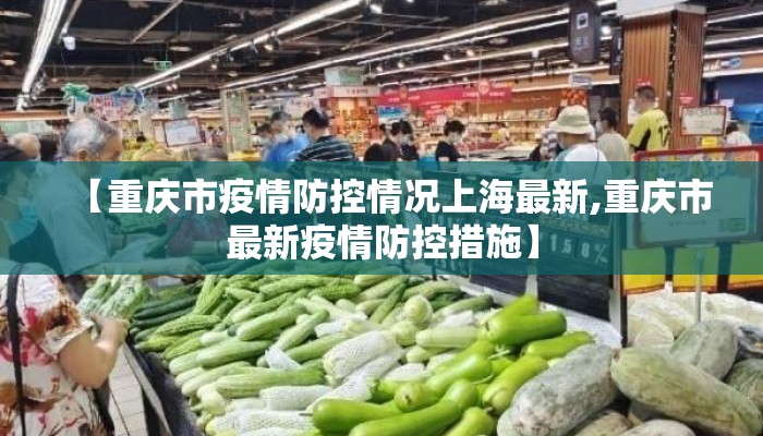 【重庆市疫情防控情况上海最新,重庆市最新疫情防控措施】 【重庆市疫情防控情况上海最新,重庆市最新疫情防控措施】
