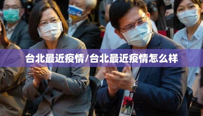 台北最近疫情/台北最近疫情怎么样 台北最近疫情/台北最近疫情怎么样