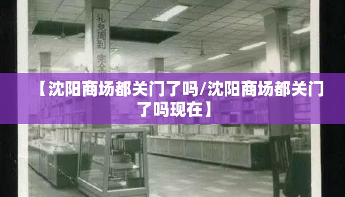 【沈阳商场都关门了吗/沈阳商场都关门了吗现在】