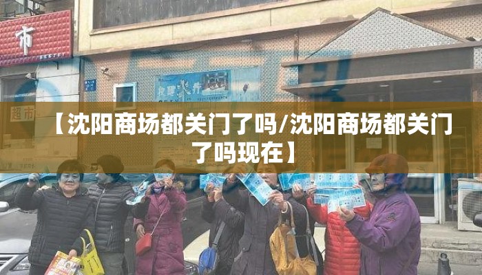 【沈阳商场都关门了吗/沈阳商场都关门了吗现在】