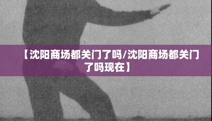 【沈阳商场都关门了吗/沈阳商场都关门了吗现在】