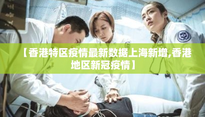 【香港特区疫情最新数据上海新增,香港地区新冠疫情】
