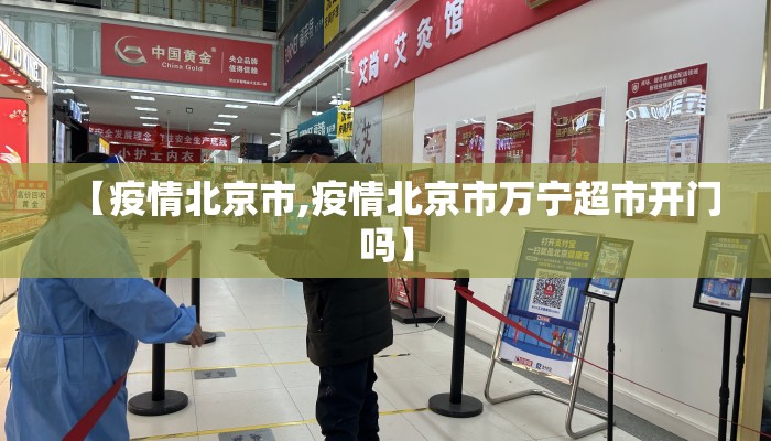 【疫情北京市,疫情北京市万宁超市开门吗】 【疫情北京市,疫情北京市万宁超市开门吗】