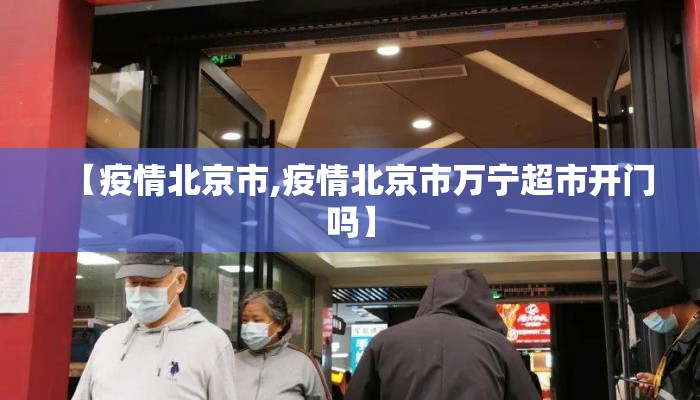 【疫情北京市,疫情北京市万宁超市开门吗】 【疫情北京市,疫情北京市万宁超市开门吗】
