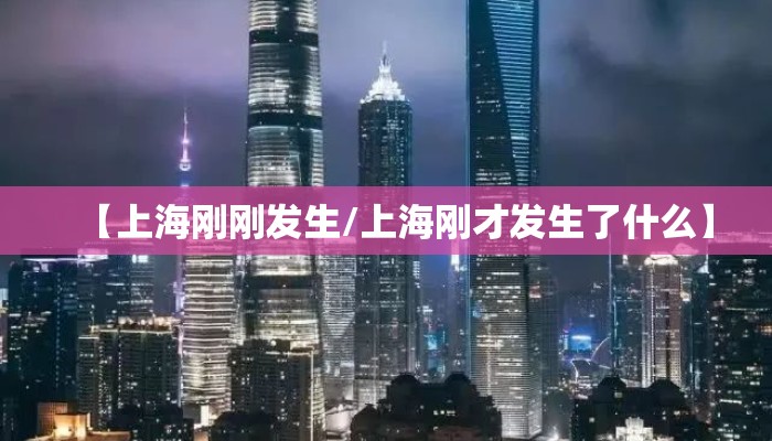 【上海刚刚发生/上海刚才发生了什么】 【上海刚刚发生/上海刚才发生了什么】