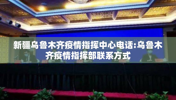 新疆乌鲁木齐疫情指挥中心电话:乌鲁木齐疫情指挥部联系方式 新疆乌鲁木齐疫情指挥中心电话:乌鲁木齐疫情指挥部联系方式