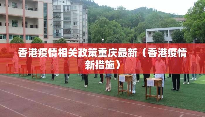 香港疫情相关政策重庆最新（香港疫情新措施）