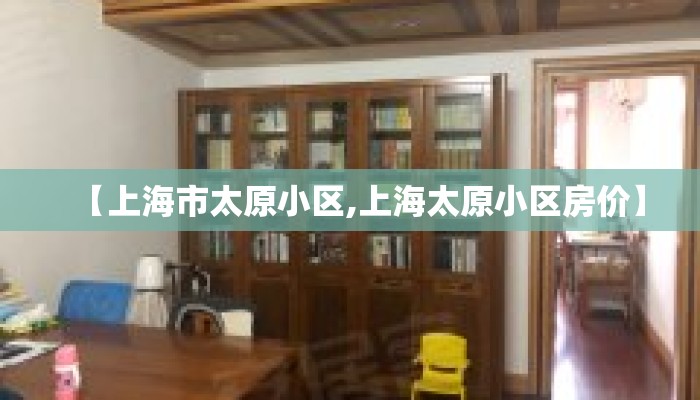 【上海市太原小区,上海太原小区房价】 【上海市太原小区,上海太原小区房价】