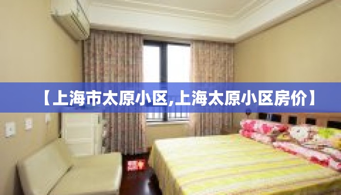 【上海市太原小区,上海太原小区房价】 【上海市太原小区,上海太原小区房价】