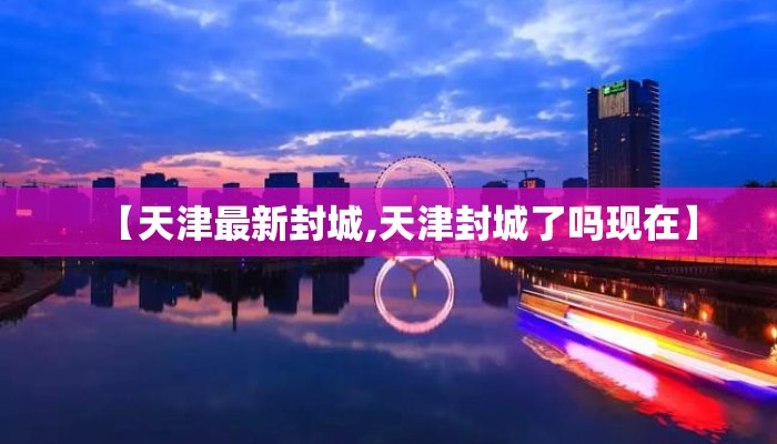 【天津最新封城,天津封城了吗现在】 【天津最新封城,天津封城了吗现在】