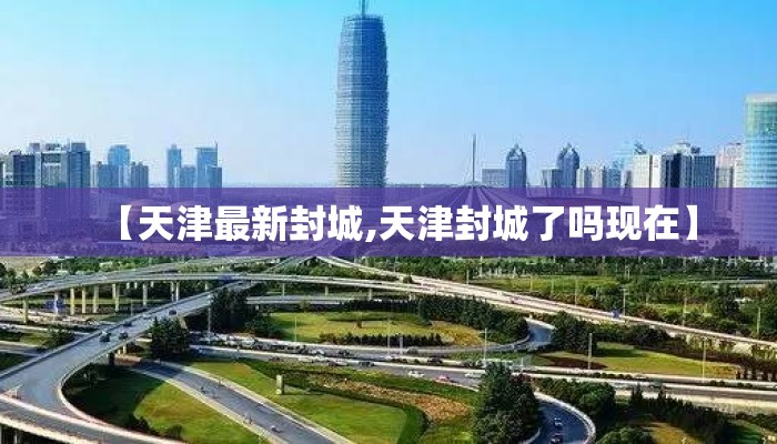 【天津最新封城,天津封城了吗现在】 【天津最新封城,天津封城了吗现在】