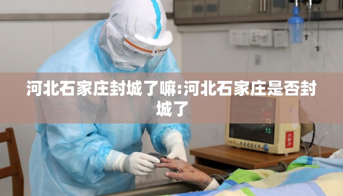 河北石家庄封城了嘛:河北石家庄是否封城了 河北石家庄封城了嘛:河北石家庄是否封城了