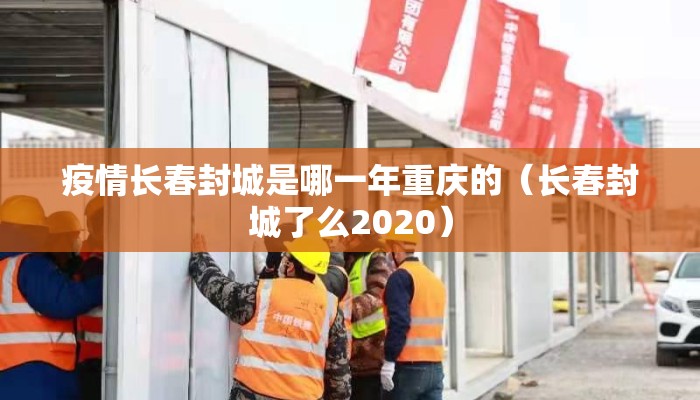 疫情长春封城是哪一年重庆的（长春封城了么2020）