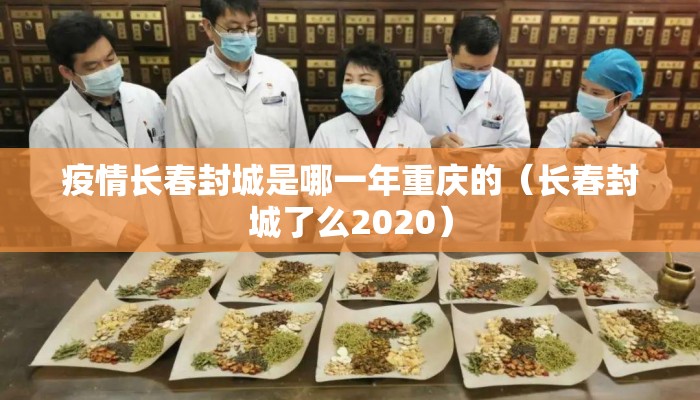 疫情长春封城是哪一年重庆的(长春封城了么2020) 疫情长春封城是哪一年重庆的(长春封城了么2020)