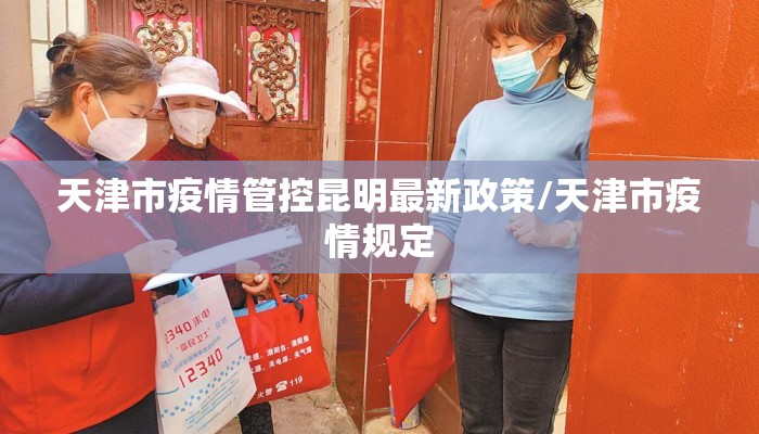 天津市疫情管控昆明最新政策/天津市疫情规定