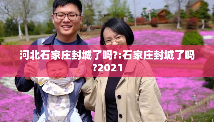 河北石家庄封城了吗?:石家庄封城了吗?2021