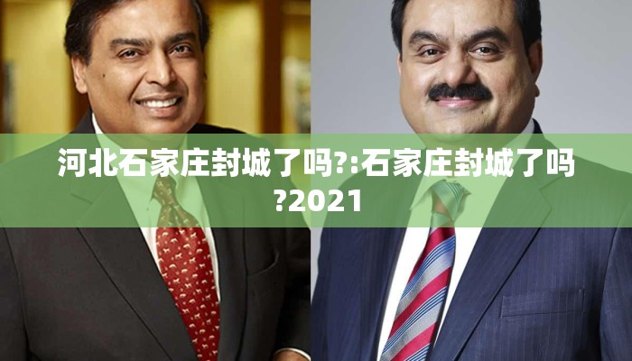 河北石家庄封城了吗?:石家庄封城了吗?2021 河北石家庄封城了吗?:石家庄封城了吗?2021