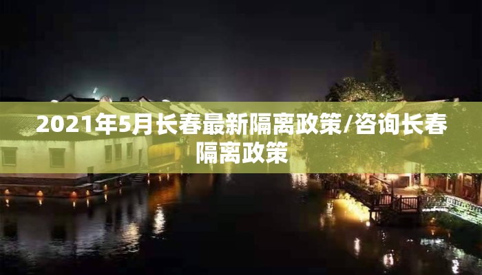 2021年5月长春最新隔离政策/咨询长春隔离政策