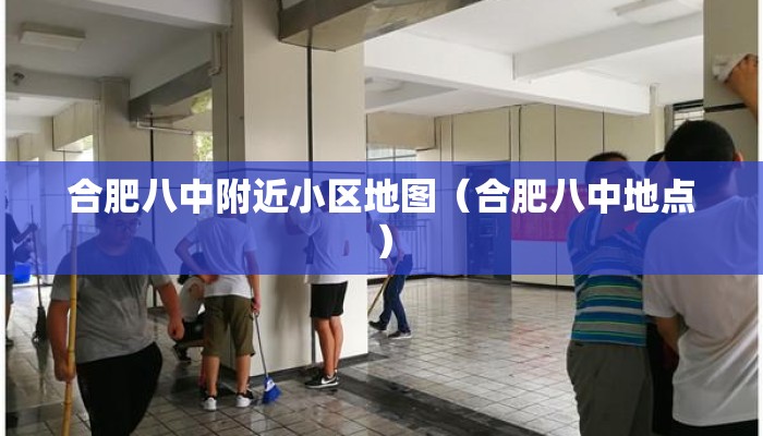 合肥八中附近小区地图(合肥八中地点) 合肥八中附近小区地图(合肥八中地点)