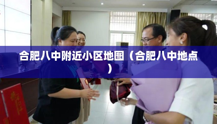 合肥八中附近小区地图(合肥八中地点) 合肥八中附近小区地图(合肥八中地点)