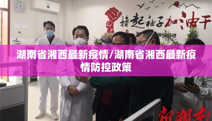 湖南省湘西最新疫情/湖南省湘西最新疫情防控政策 湖南省湘西最新疫情/湖南省湘西最新疫情防控政策