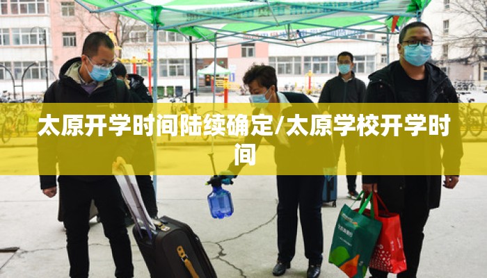 太原开学时间陆续确定/太原学校开学时间 太原开学时间陆续确定/太原学校开学时间