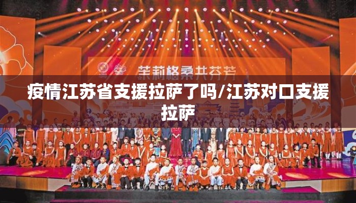 疫情江苏省支援拉萨了吗/江苏对口支援拉萨 疫情江苏省支援拉萨了吗/江苏对口支援拉萨