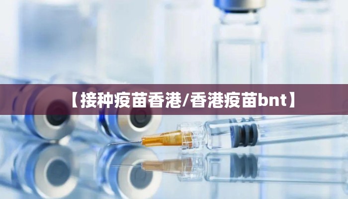 【接种疫苗香港/香港疫苗bnt】 【接种疫苗香港/香港疫苗bnt】